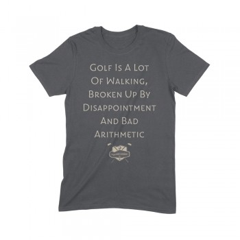 Golf Is A Lot Of Walking, Broken Up By Disappointment And Bad Arithmetic Golf Tee Shirt